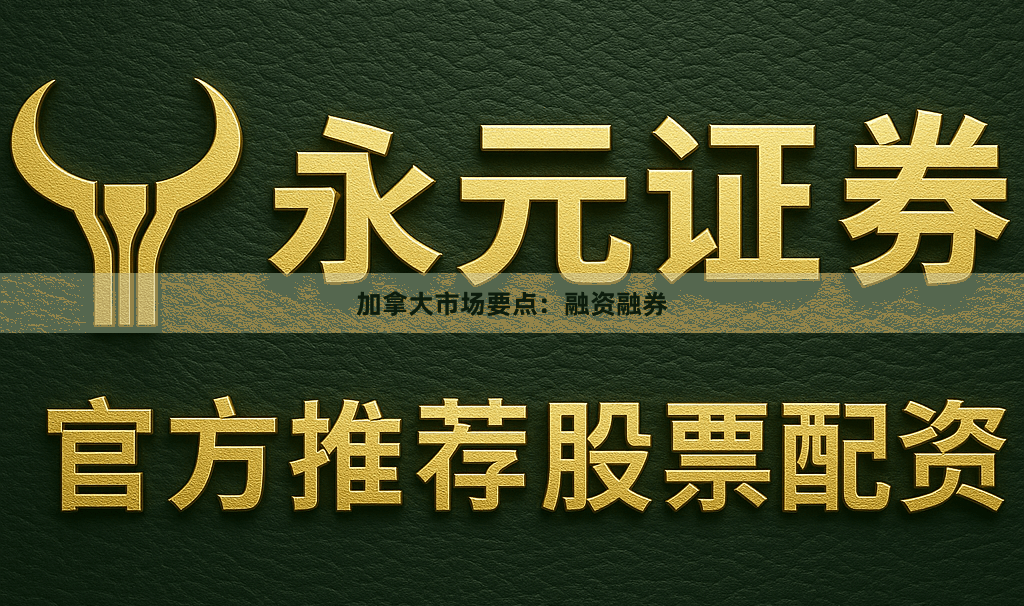 加拿大市场要点:融资融券
