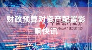 财政预算对资产配置影响快讯