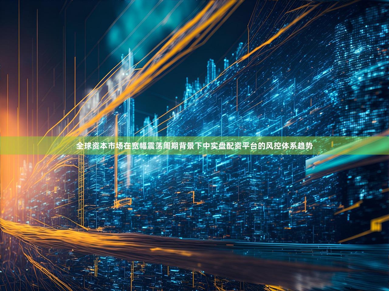 全球资本市场在宽幅震荡周期背景下中实盘配资平台的风控体系趋势