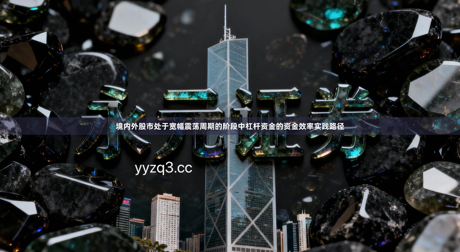 境内外股市处于宽幅震荡周期的阶段中杠杆资金的资金效率实践路径
