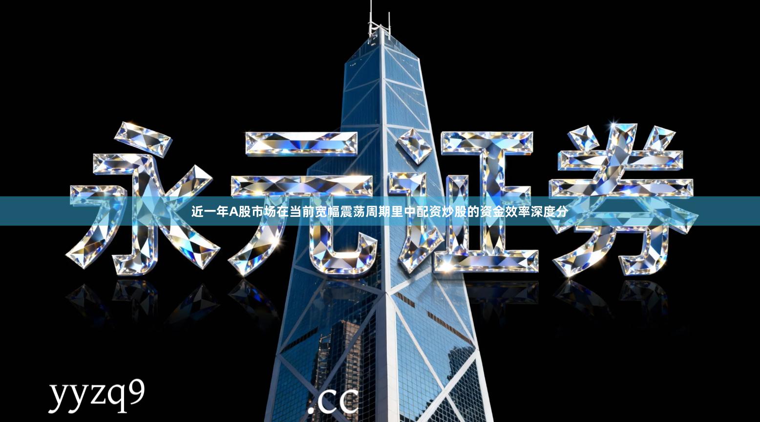 近一年A股市场在当前宽幅震荡周期里中配资炒股的资金效率深度分