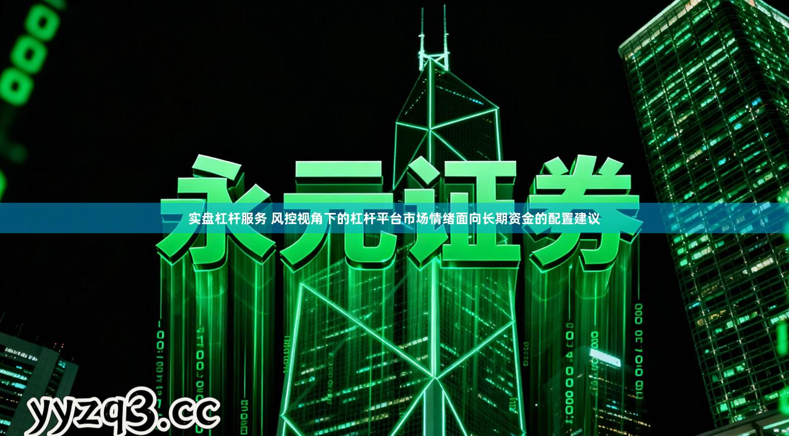 实盘杠杆服务 风控视角下的杠杆平台市场情绪面向长期资金的配置建议