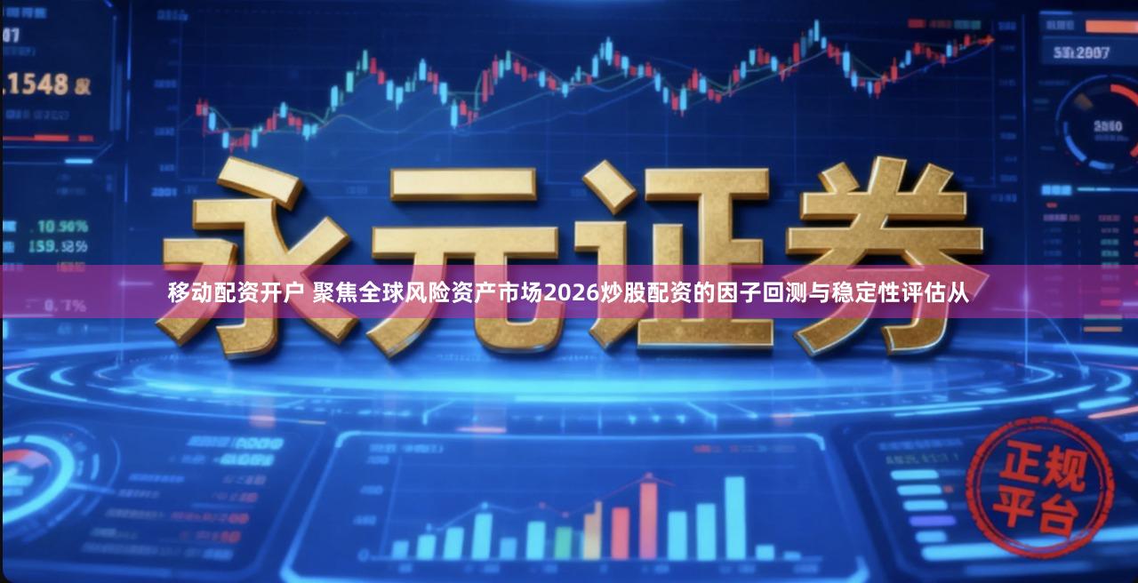 移动配资开户 聚焦全球风险资产市场2026炒股配资的因子回测与稳定性评估从