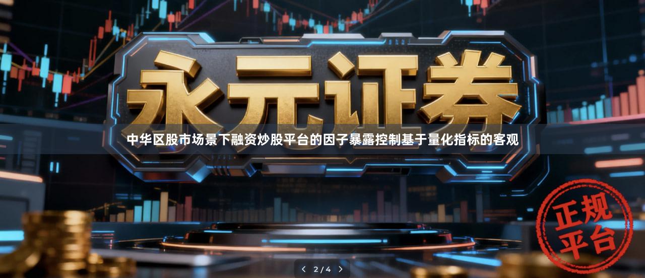 中华区股市场景下融资炒股平台的因子暴露控制基于量化指标的客观