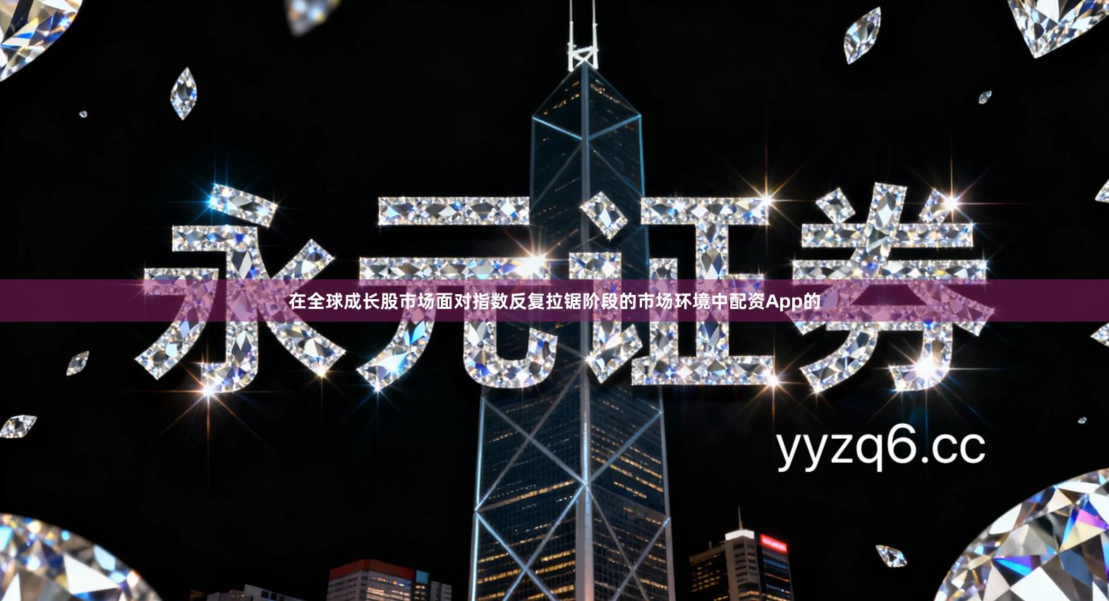 在全球成长股市场面对指数反复拉锯阶段的市场环境中配资App的