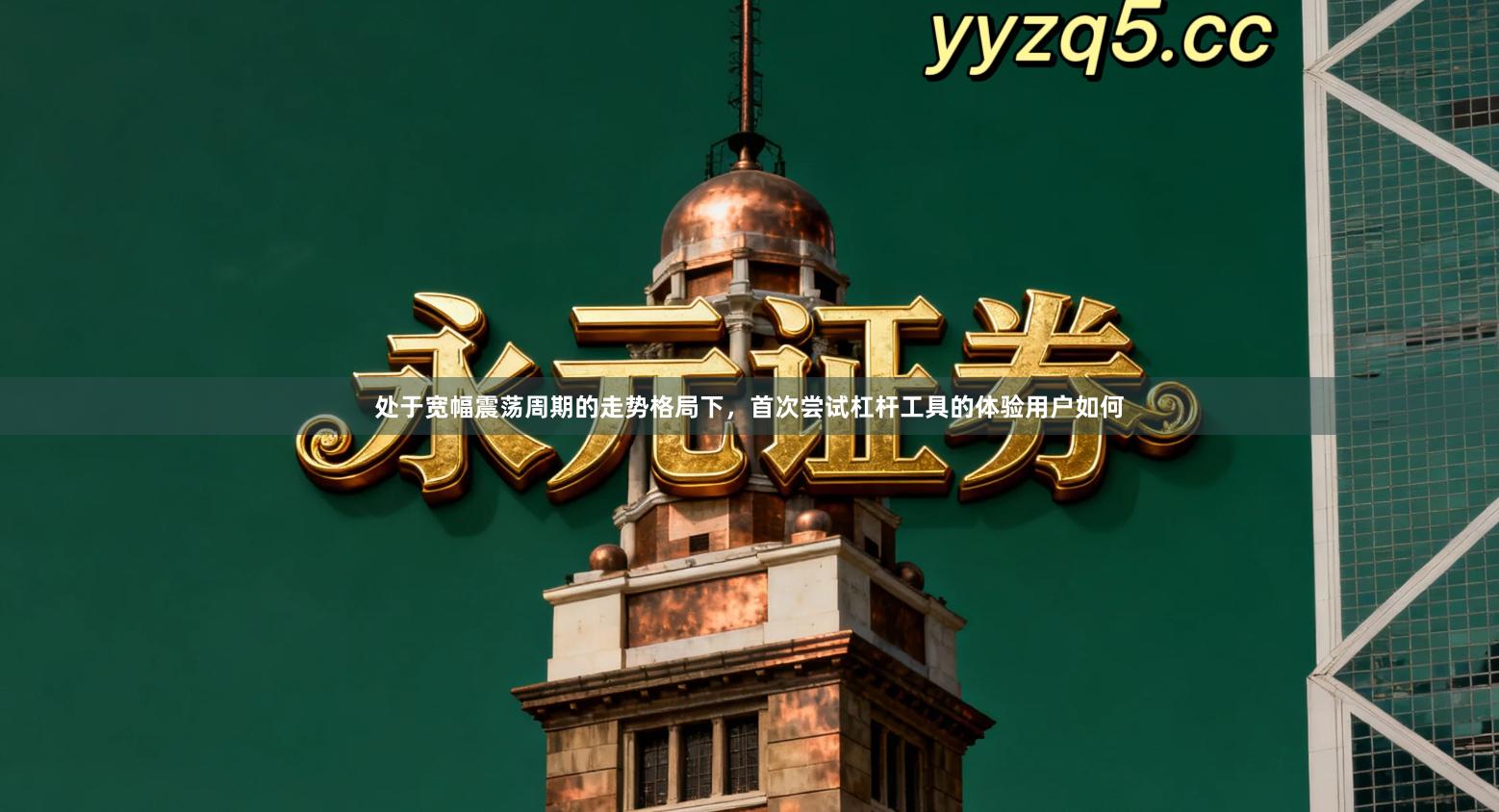 处于宽幅震荡周期的走势格局下,首次尝试杠杆工具的体验用户如何