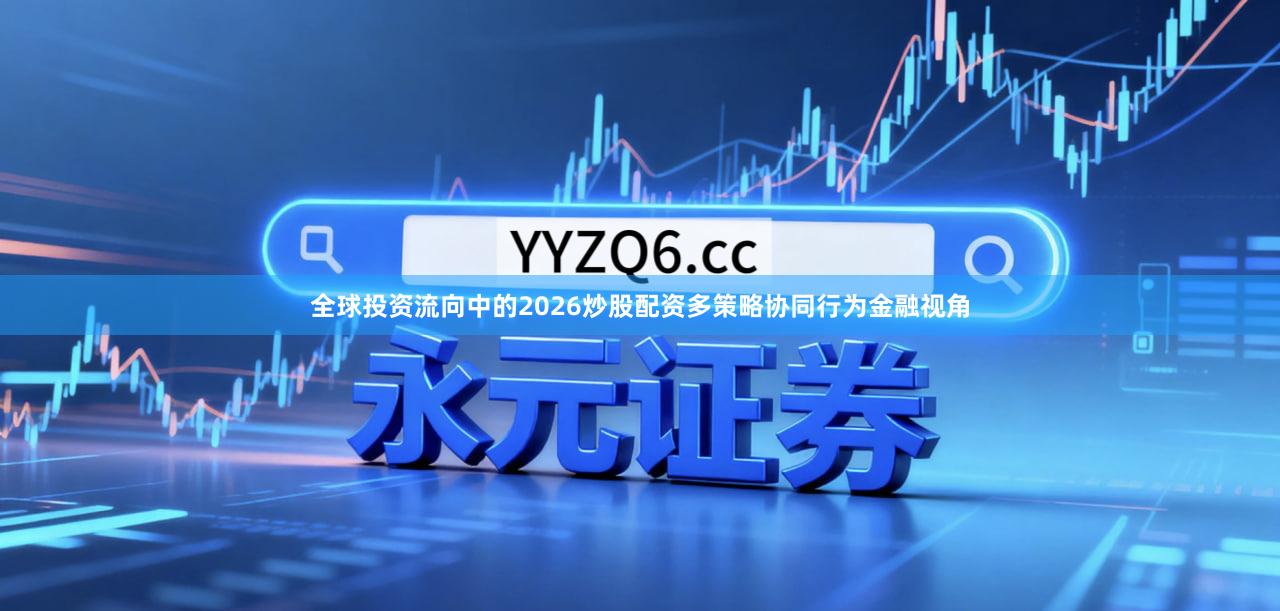 全球投资流向中的2026炒股配资多策略协同行为金融视角