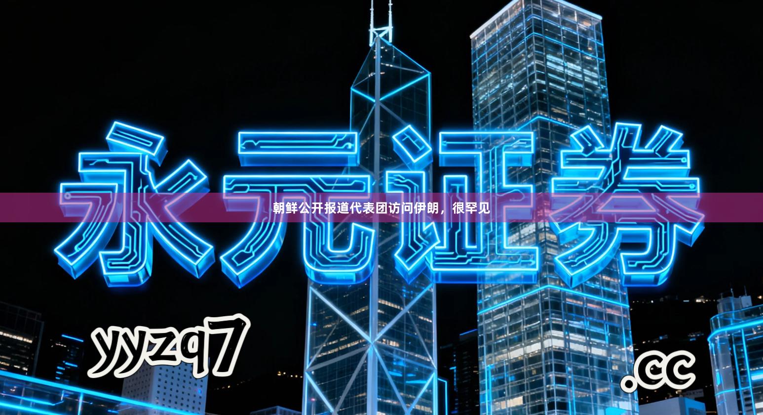 朝鲜公开报道代表团访问伊朗，很罕见